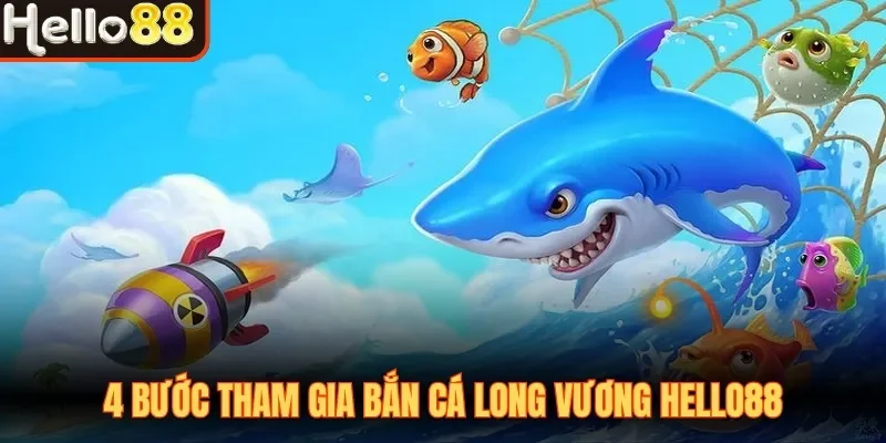 4 bước tham gia Bắn cá Long Vương Hello88
