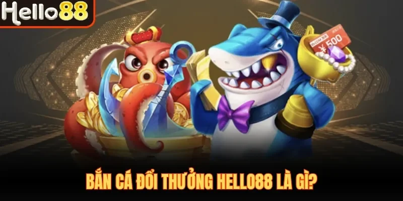 Bắn cá đổi thưởng Hello88 là gì?