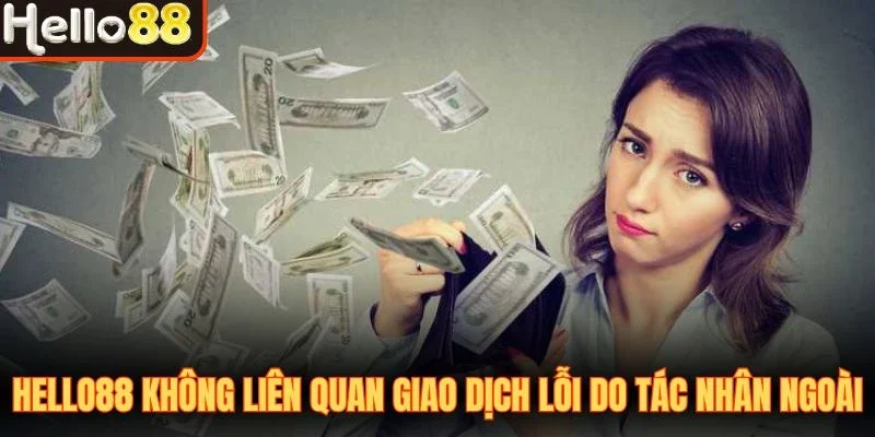 Hello88 không liên quan giao dịch lỗi do tác nhân ngoài