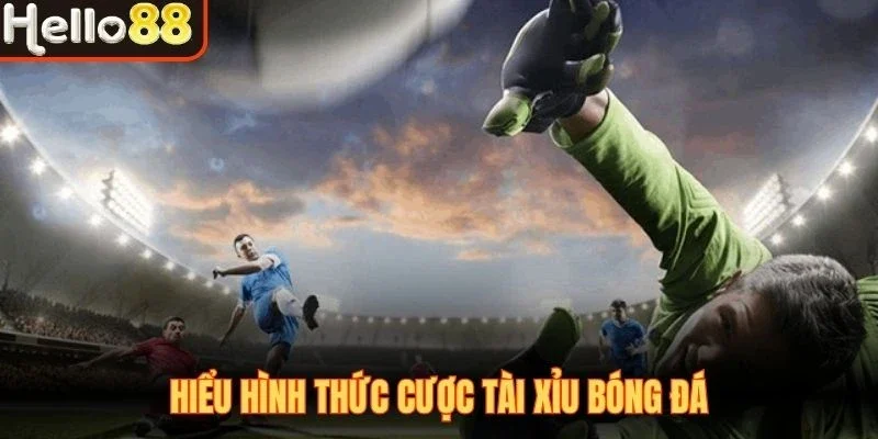 Hiểu hình thức cược tài xỉu bóng đá